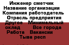 Инженер-сметчик › Название организации ­ Компания-работодатель › Отрасль предприятия ­ Другое › Минимальный оклад ­ 1 - Все города Работа » Вакансии   . Тыва респ.